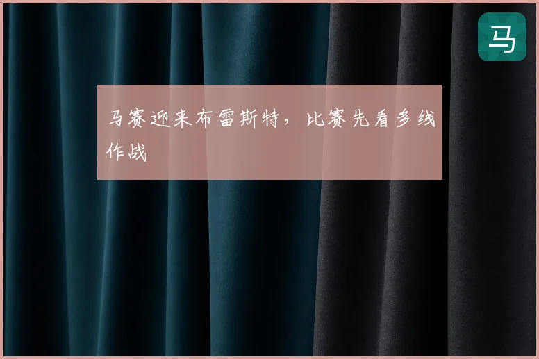 马赛迎来布雷斯特,比赛先看多线作战