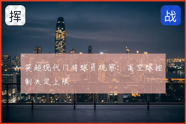 英超现代门将球员观察:高空球控制决定上限