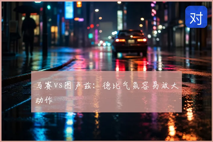 马赛vs图卢兹:德比气氛容易放大动作