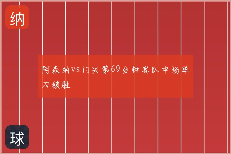 阿森纳vs门兴第69分钟客队中场单刀锁胜