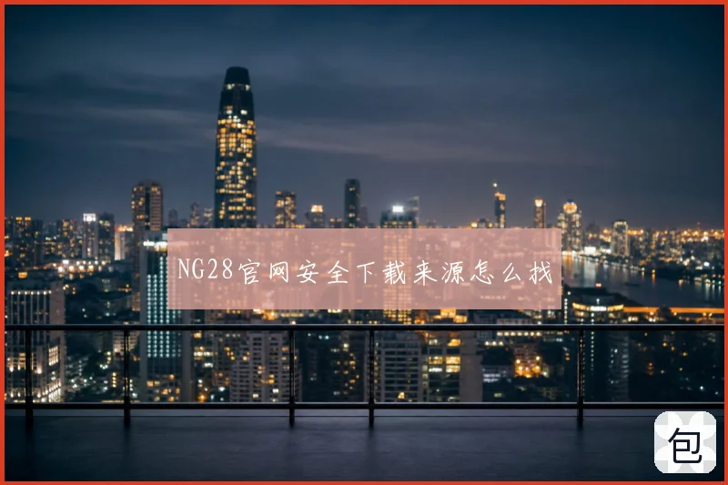 NG28官网安全下载来源怎么找