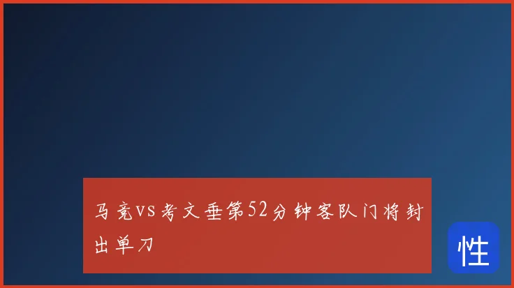 马竞vs考文垂第52分钟客队门将封出单刀