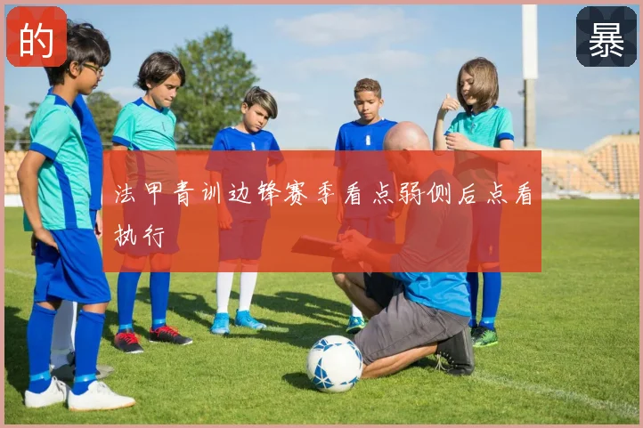 法甲青训边锋赛季看点弱侧后点看执行