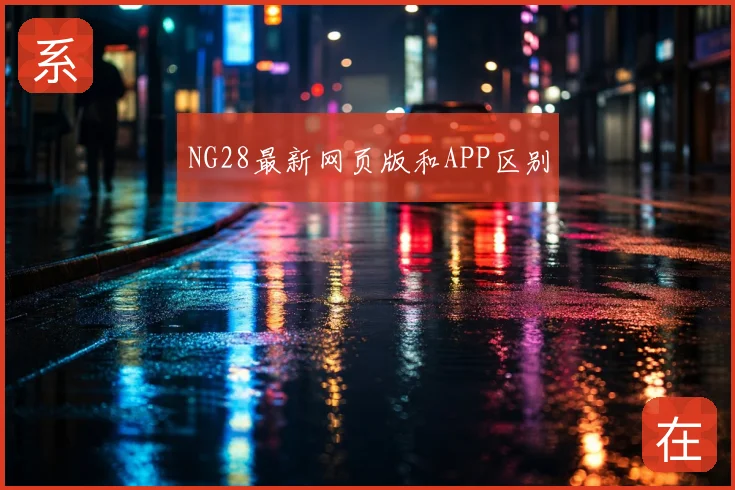 NG28最新网页版和APP区别