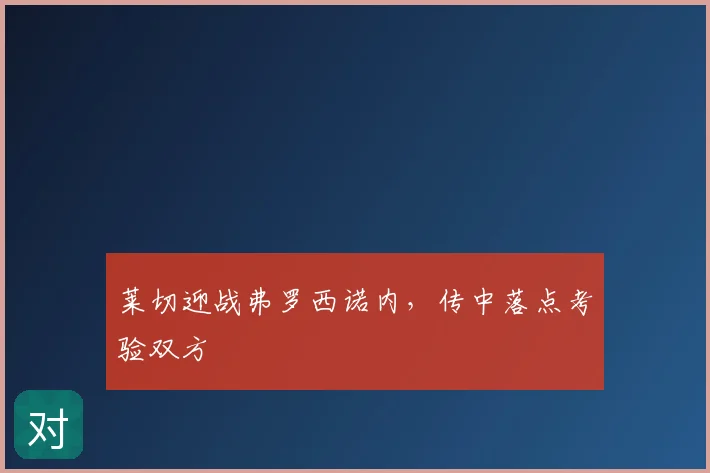 莱切迎战弗罗西诺内,传中落点考验双方
