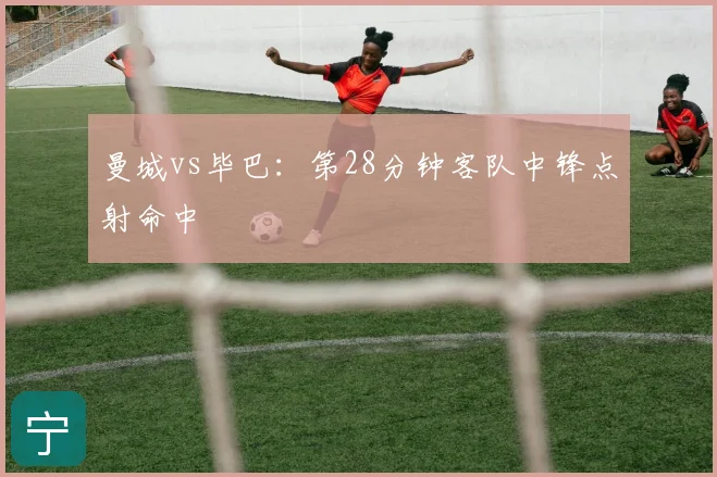 曼城vs毕巴:第28分钟客队中锋点射命中