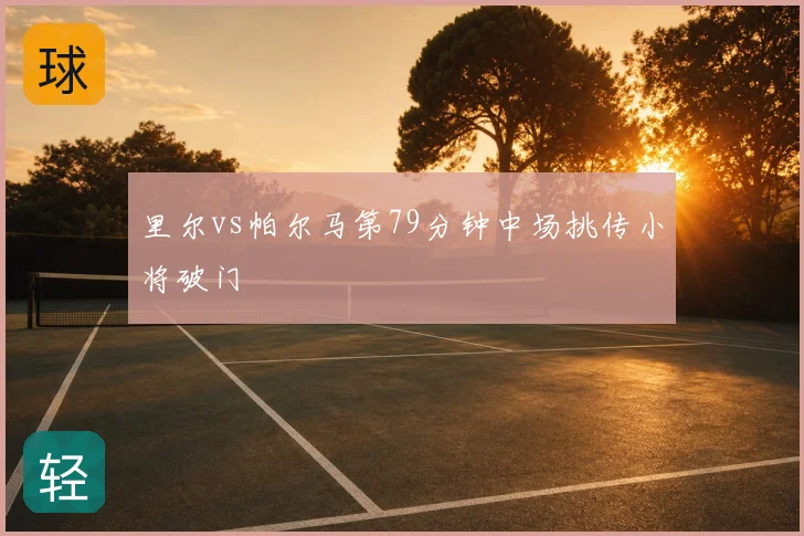 里尔vs帕尔马第79分钟中场挑传小将破门