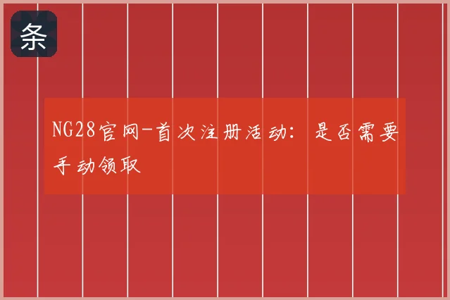 NG28官网-首次注册活动：是否需要手动领取