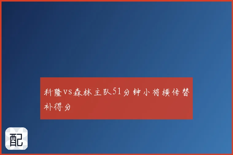 科隆vs森林主队51分钟小将横传替补得分